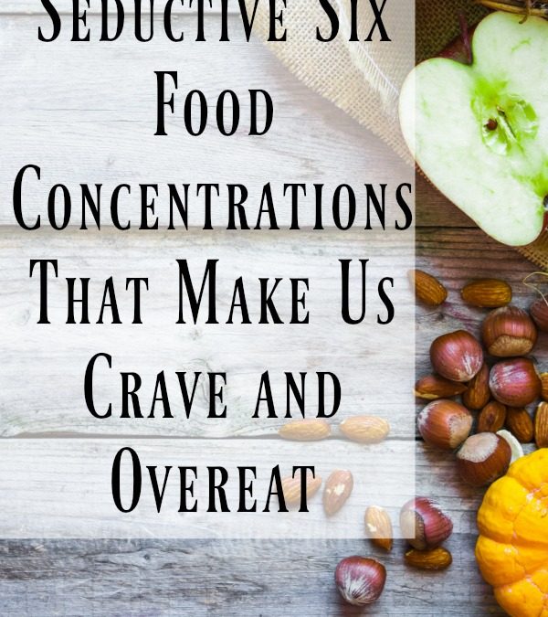Seductive Six—Food Concentrations That Make Us Crave and Overeat